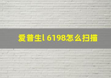 爱普生l 6198怎么扫描